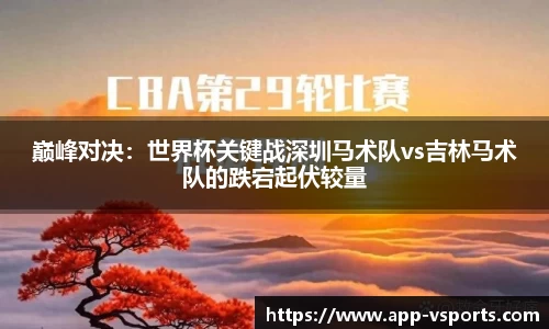巅峰对决：世界杯关键战深圳马术队vs吉林马术队的跌宕起伏较量