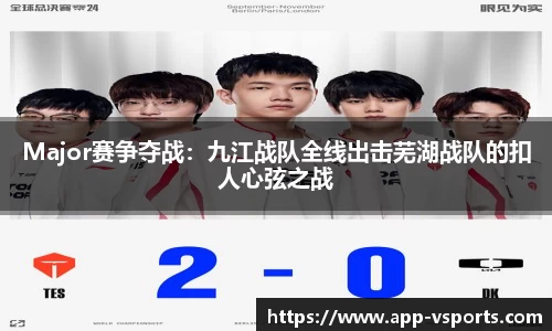 Major赛争夺战：九江战队全线出击芜湖战队的扣人心弦之战